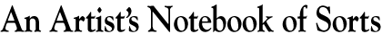 An Artist&rsquo;s Notebook of Sorts